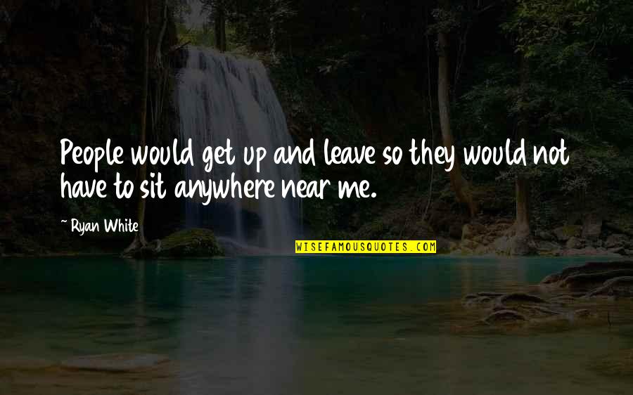 Near To Me Quotes By Ryan White: People would get up and leave so they