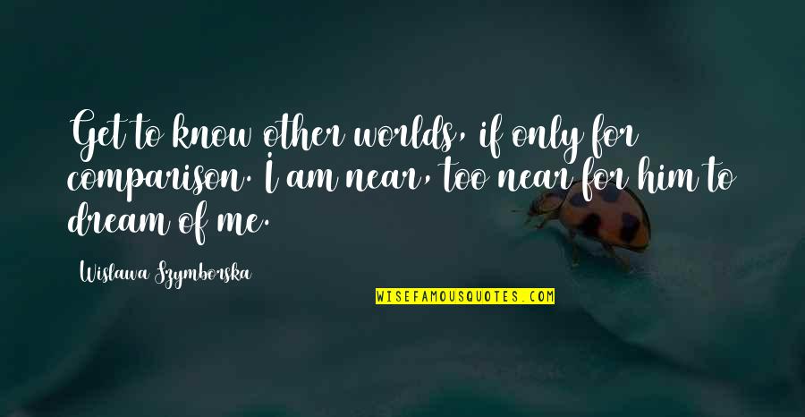 Near To Me Quotes By Wislawa Szymborska: Get to know other worlds, if only for