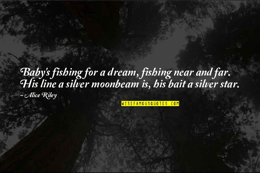 Near Yet Far Quotes By Alice Riley: Baby's fishing for a dream, fishing near and