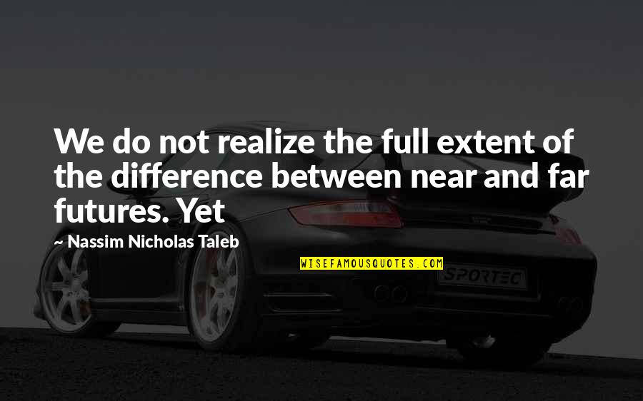 Near Yet Far Quotes By Nassim Nicholas Taleb: We do not realize the full extent of