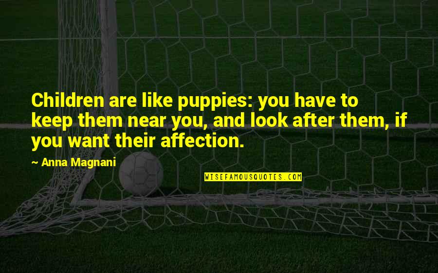 Near You Quotes By Anna Magnani: Children are like puppies: you have to keep