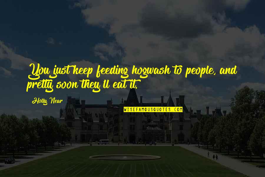 Near You Quotes By Holly Near: You just keep feeding hogwash to people, and