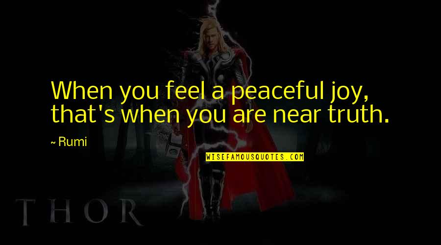 Near You Quotes By Rumi: When you feel a peaceful joy, that's when