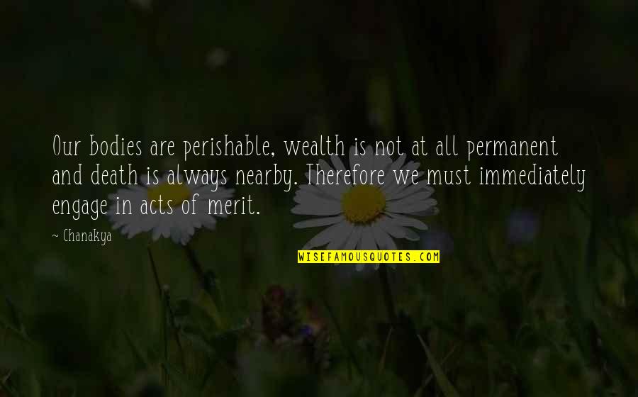 Nearby Quotes By Chanakya: Our bodies are perishable, wealth is not at