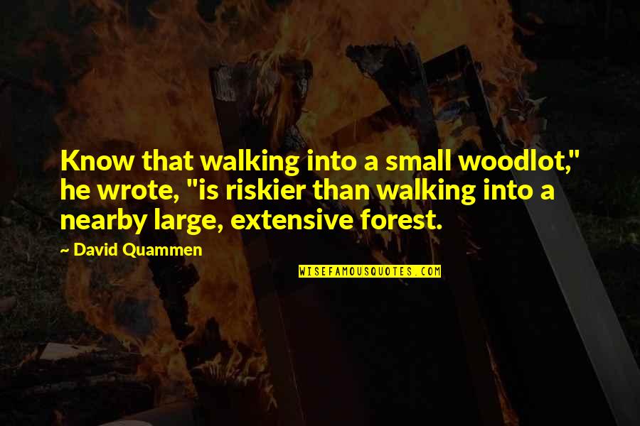 Nearby Quotes By David Quammen: Know that walking into a small woodlot," he