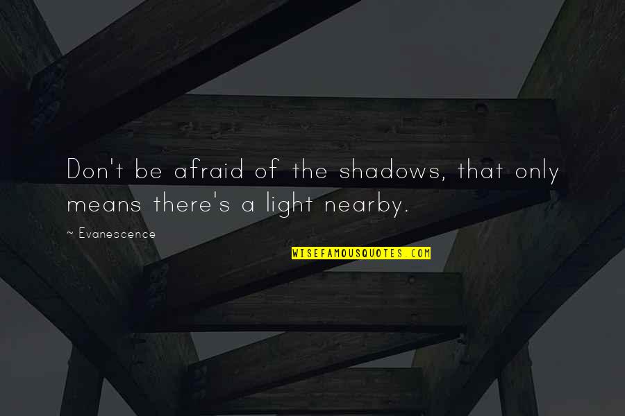 Nearby Quotes By Evanescence: Don't be afraid of the shadows, that only