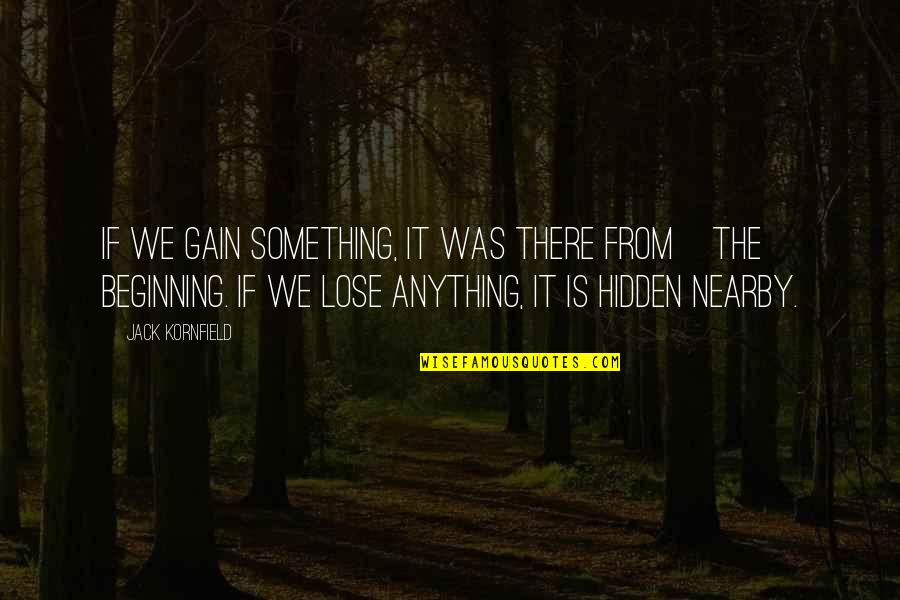 Nearby Quotes By Jack Kornfield: If we gain something, it was there from