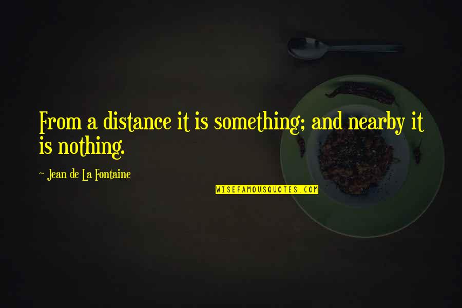 Nearby Quotes By Jean De La Fontaine: From a distance it is something; and nearby