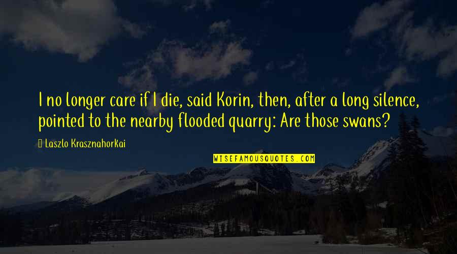 Nearby Quotes By Laszlo Krasznahorkai: I no longer care if I die, said