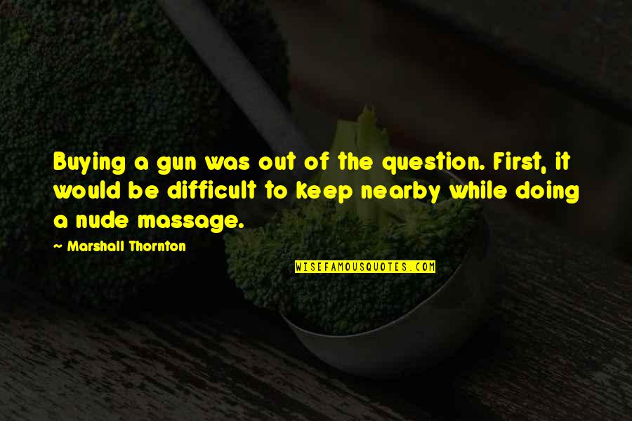 Nearby Quotes By Marshall Thornton: Buying a gun was out of the question.