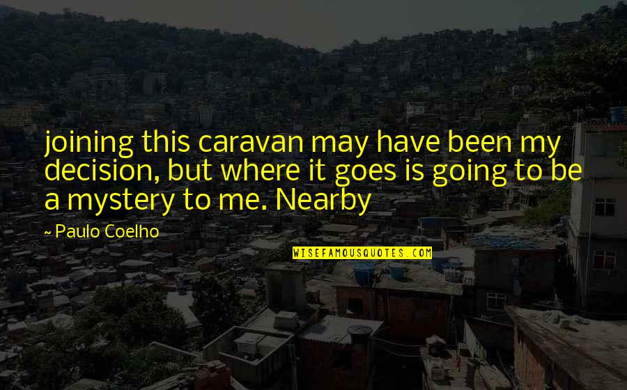 Nearby Quotes By Paulo Coelho: joining this caravan may have been my decision,