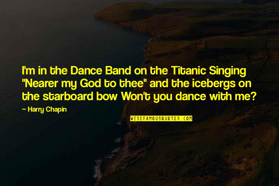 Nearer My God To Thee Quotes By Harry Chapin: I'm in the Dance Band on the Titanic Nearer My God To Thee Quotes By Harry Chapin: I'm in the Dance Band on the Titanic