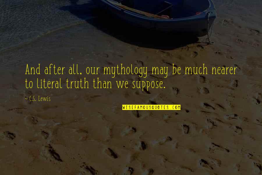 Nearer Quotes By C.S. Lewis: And after all, our mythology may be much