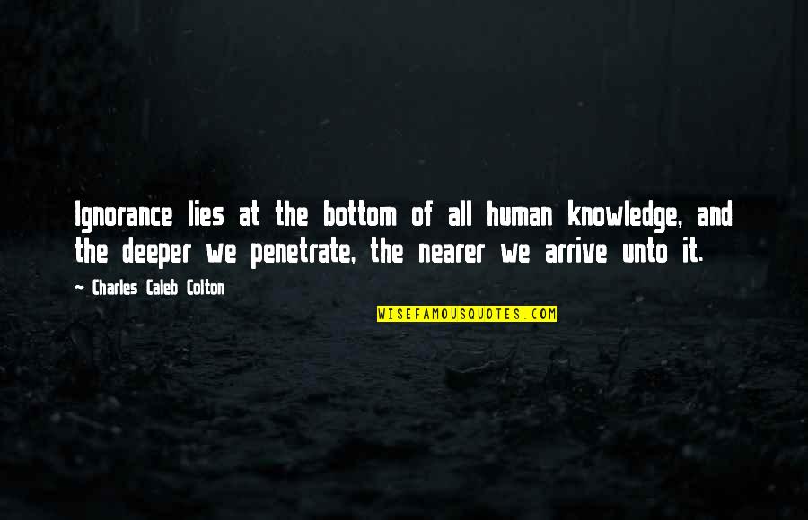 Nearer Quotes By Charles Caleb Colton: Ignorance lies at the bottom of all human