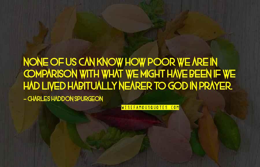 Nearer Quotes By Charles Haddon Spurgeon: None of us can know how poor we