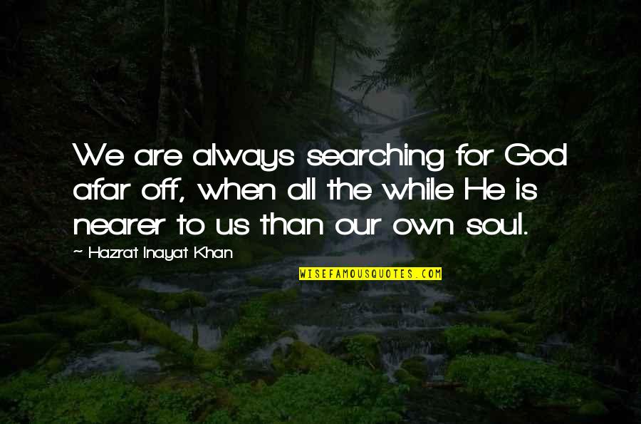 Nearer Quotes By Hazrat Inayat Khan: We are always searching for God afar off,