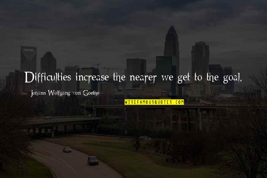 Nearer Quotes By Johann Wolfgang Von Goethe: Difficulties increase the nearer we get to the