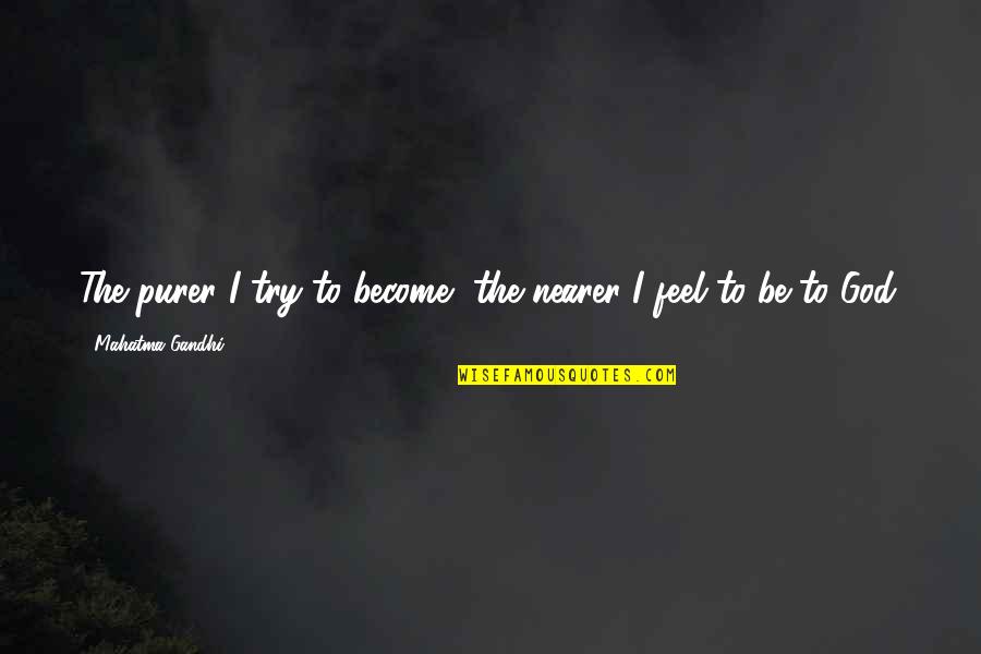 Nearer Quotes By Mahatma Gandhi: The purer I try to become, the nearer