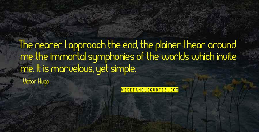 Nearer Quotes By Victor Hugo: The nearer I approach the end, the plainer