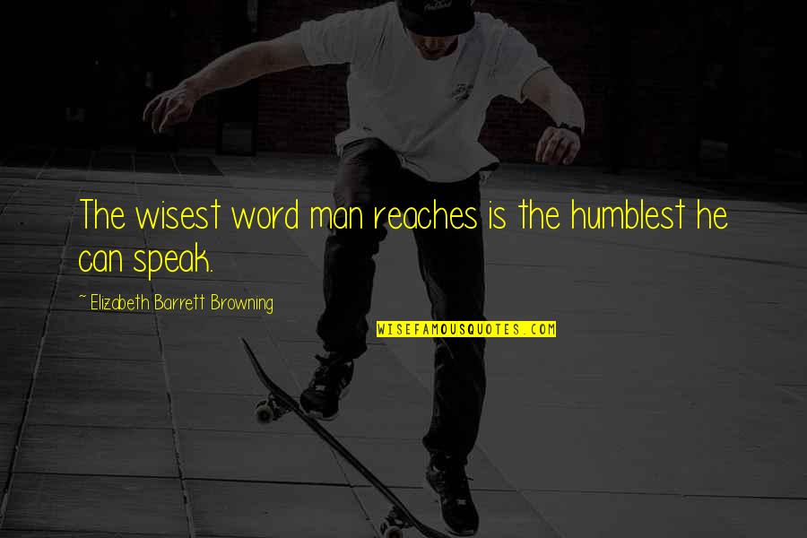 Nearing The Finish Line Quotes By Elizabeth Barrett Browning: The wisest word man reaches is the humblest