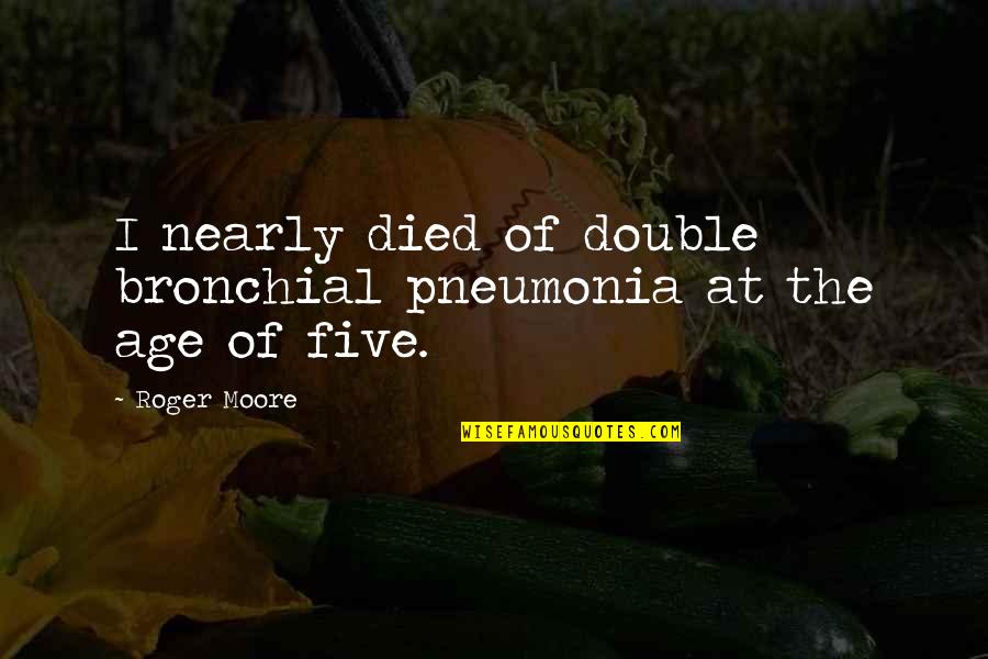 Nearly Died Quotes By Roger Moore: I nearly died of double bronchial pneumonia at