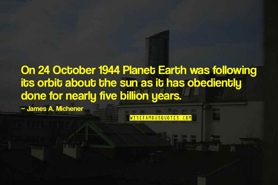 Nearly Done Quotes By James A. Michener: On 24 October 1944 Planet Earth was following