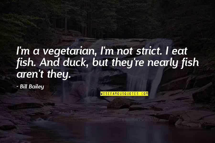 Nearly Giving Up Quotes By Bill Bailey: I'm a vegetarian, I'm not strict. I eat