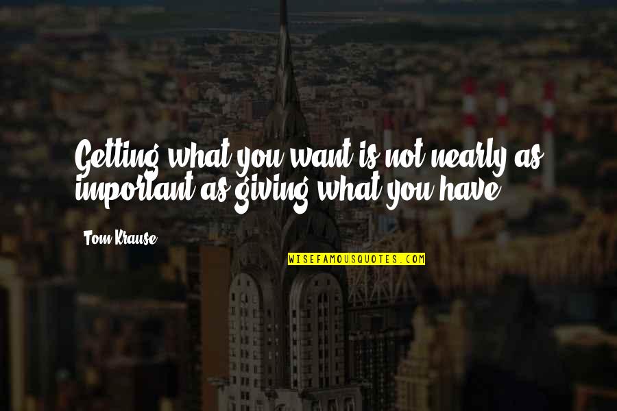 Nearly Giving Up Quotes By Tom Krause: Getting what you want is not nearly as