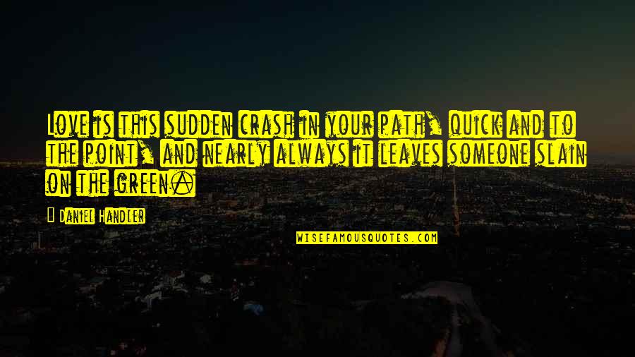 Nearly Love Quotes By Daniel Handler: Love is this sudden crash in your path,