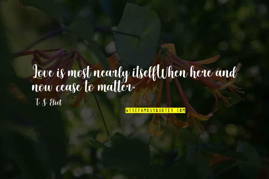 Nearly Love Quotes By T. S. Eliot: Love is most nearly itselfWhen here and now