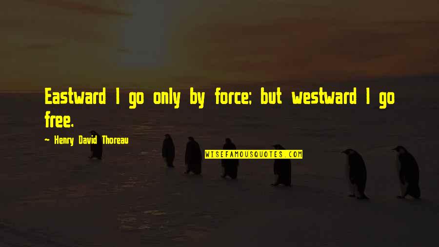 Nearly New Year Quotes By Henry David Thoreau: Eastward I go only by force; but westward