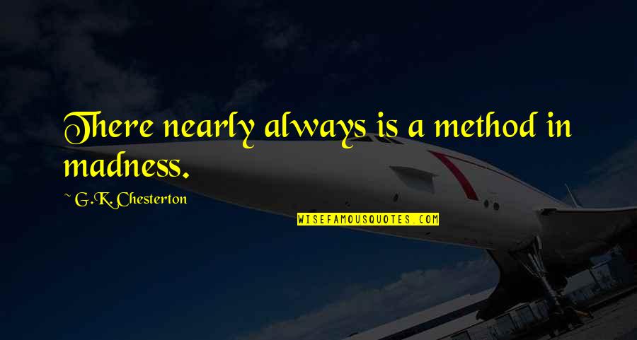 Nearly There Quotes By G.K. Chesterton: There nearly always is a method in madness. Nearly There Quotes By G.K. Chesterton: There nearly always is a method in madness.