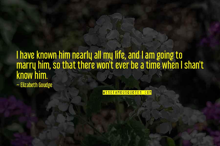 Nearly Time Quotes By Elizabeth Goudge: I have known him nearly all my life, Nearly Time Quotes By Elizabeth Goudge: I have known him nearly all my life,