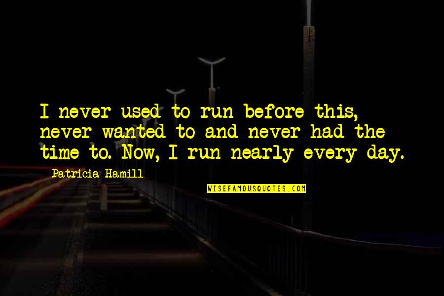 Nearly Time Quotes By Patricia Hamill: I never used to run before this, never Nearly Time Quotes By Patricia Hamill: I never used to run before this, never