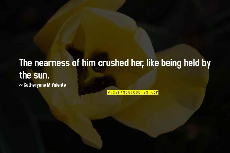 Nearness Quotes By Catherynne M Valente: The nearness of him crushed her, like being Nearness Quotes By Catherynne M Valente: The nearness of him crushed her, like being
