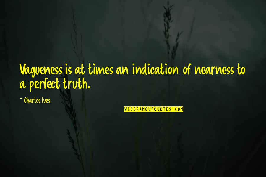 Nearness Quotes By Charles Ives: Vagueness is at times an indication of nearness