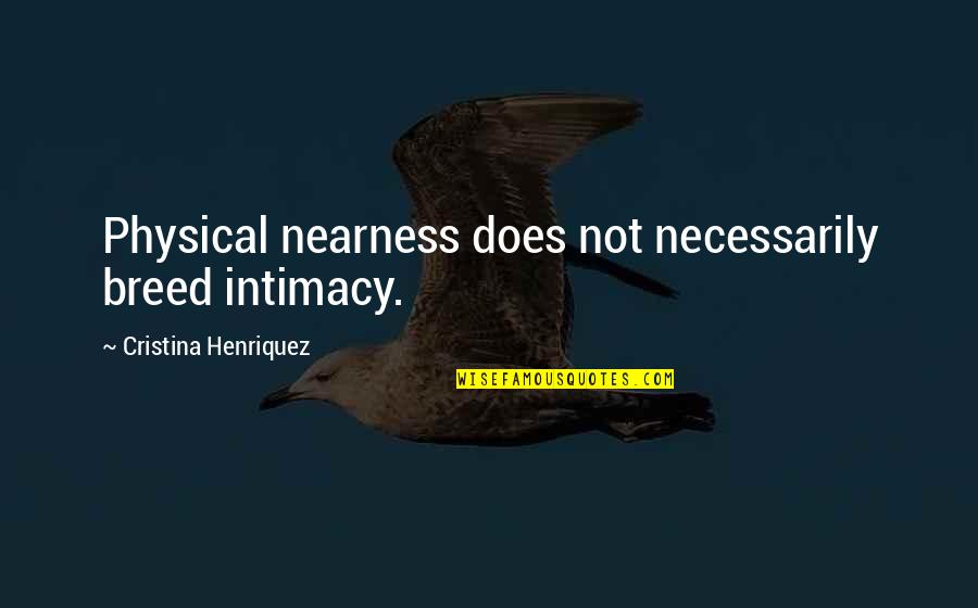 Nearness Quotes By Cristina Henriquez: Physical nearness does not necessarily breed intimacy. Nearness Quotes By Cristina Henriquez: Physical nearness does not necessarily breed intimacy.