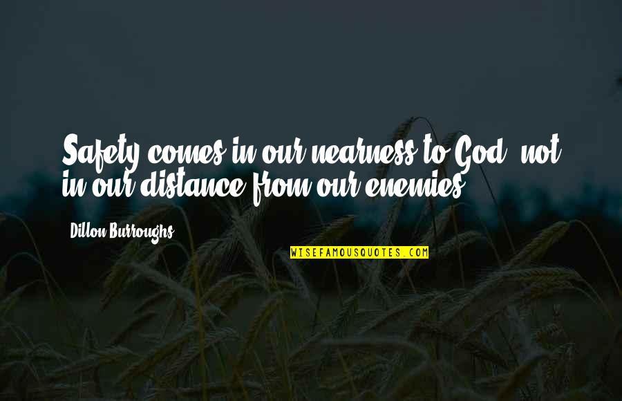Nearness Quotes By Dillon Burroughs: Safety comes in our nearness to God, not Nearness Quotes By Dillon Burroughs: Safety comes in our nearness to God, not