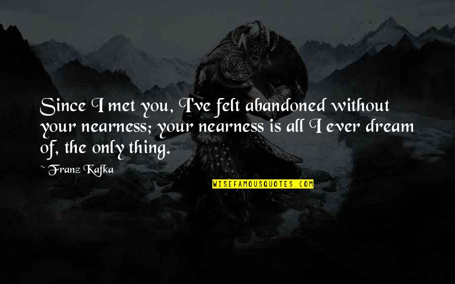 Nearness Quotes By Franz Kafka: Since I met you, I've felt abandoned without