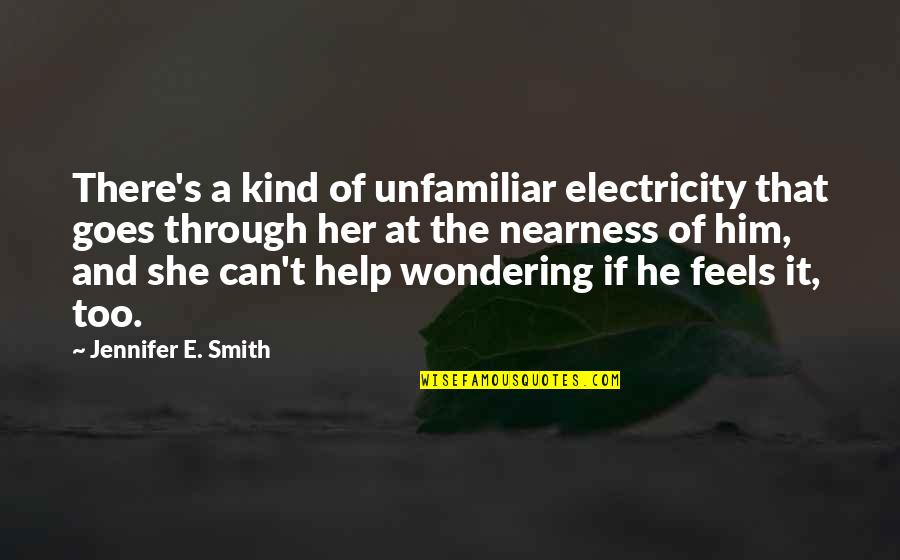 Nearness Quotes By Jennifer E. Smith: There's a kind of unfamiliar electricity that goes Nearness Quotes By Jennifer E. Smith: There's a kind of unfamiliar electricity that goes