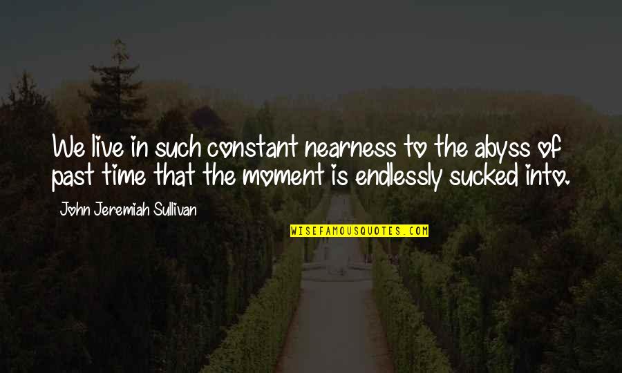 Nearness Quotes By John Jeremiah Sullivan: We live in such constant nearness to the