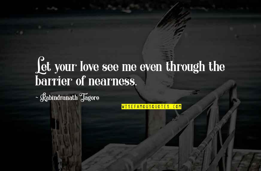 Nearness Quotes By Rabindranath Tagore: Let your love see me even through the