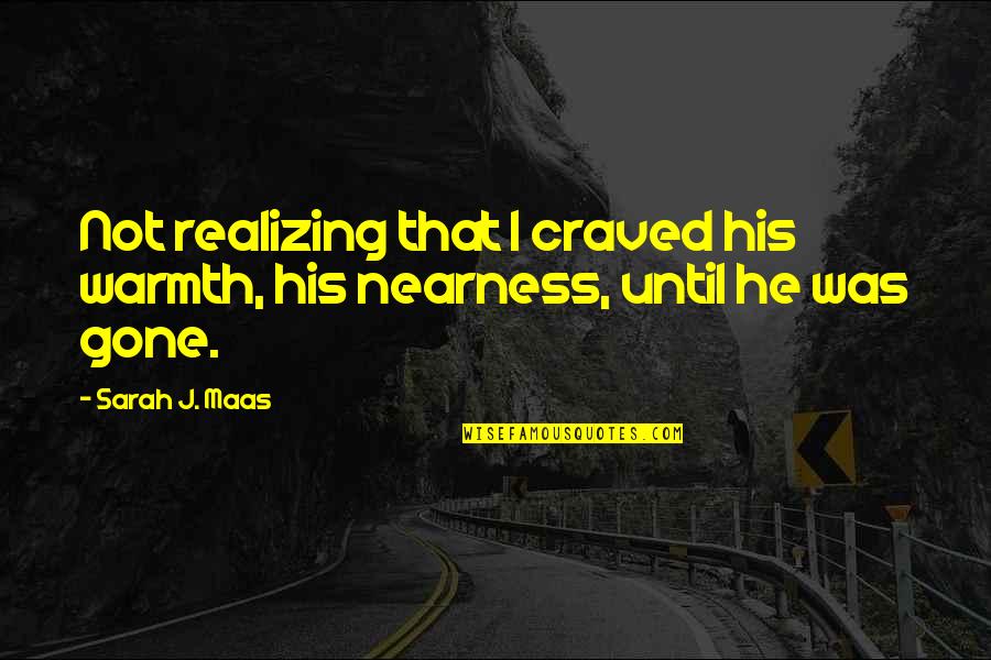 Nearness Quotes By Sarah J. Maas: Not realizing that I craved his warmth, his