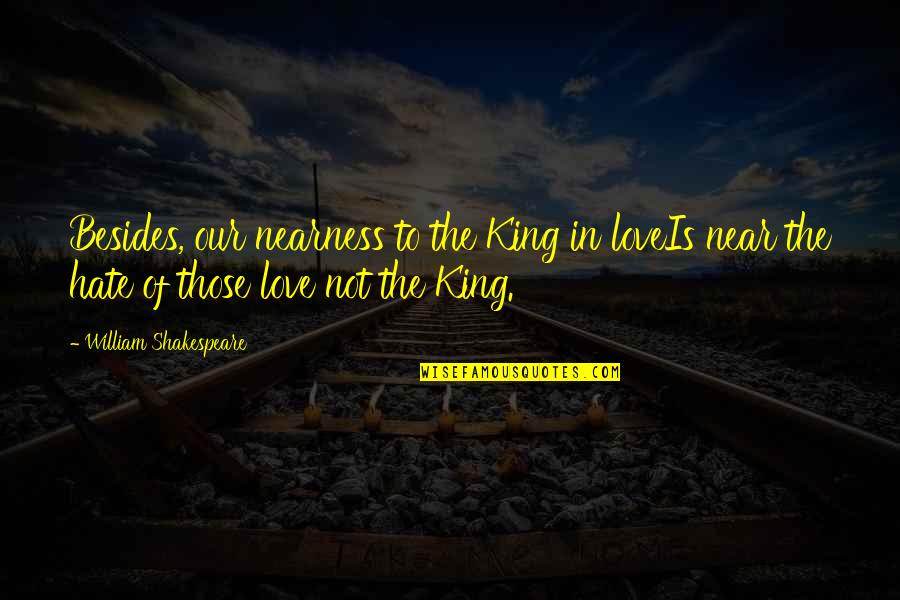 Nearness Quotes By William Shakespeare: Besides, our nearness to the King in loveIs Nearness Quotes By William Shakespeare: Besides, our nearness to the King in loveIs
