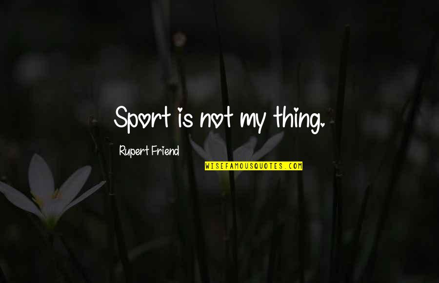 Neary Quotes By Rupert Friend: Sport is not my thing.