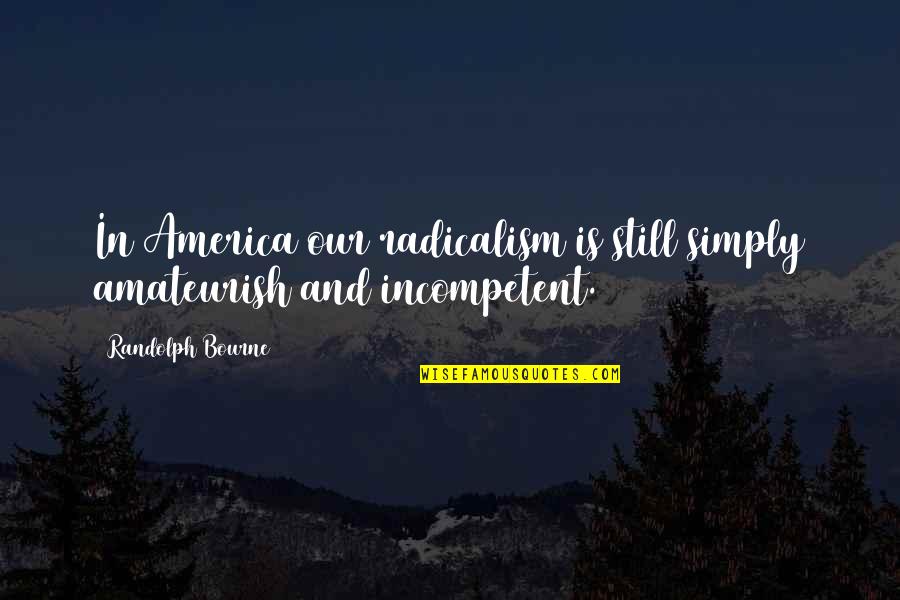 Neasc Accreditation Quotes By Randolph Bourne: In America our radicalism is still simply amateurish Neasc Accreditation Quotes By Randolph Bourne: In America our radicalism is still simply amateurish