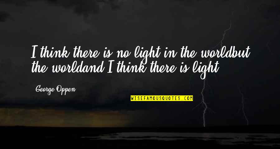 Neasrest Quotes By George Oppen: I think there is no light in the