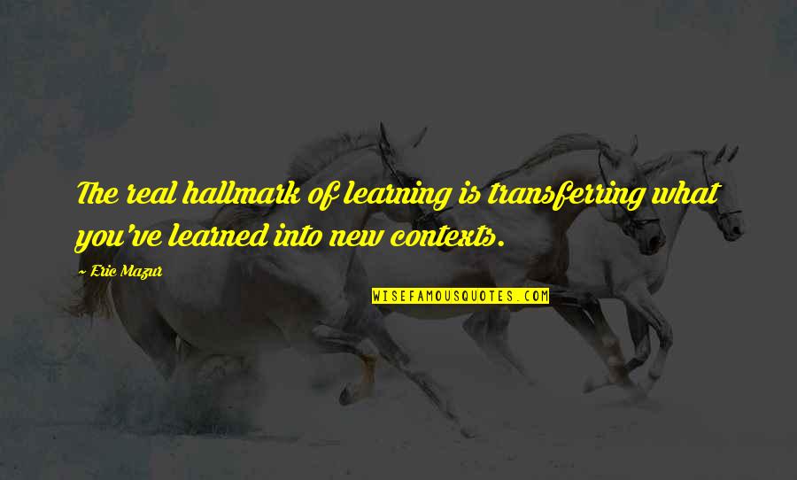 Neat Life Quotes By Eric Mazur: The real hallmark of learning is transferring what