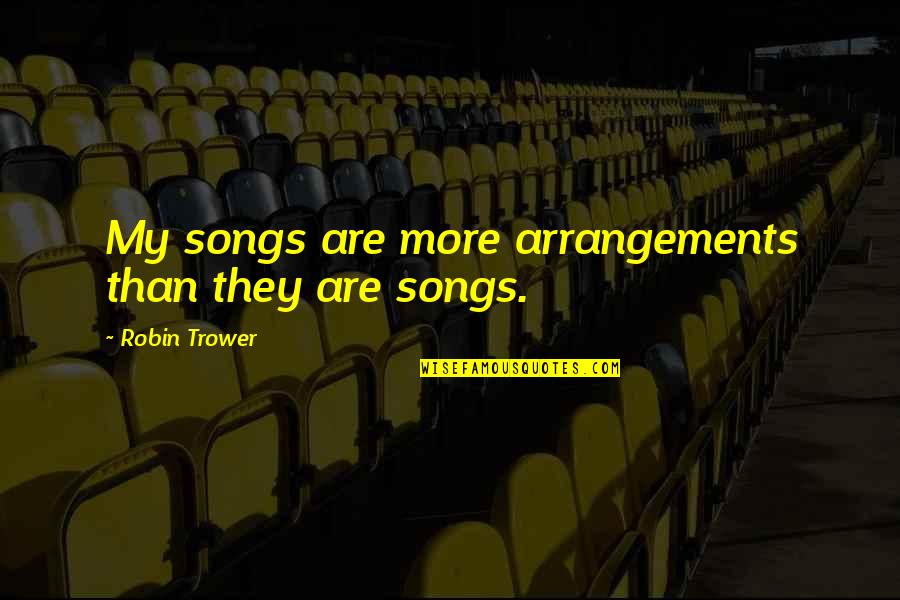Neately Quotes By Robin Trower: My songs are more arrangements than they are Neately Quotes By Robin Trower: My songs are more arrangements than they are