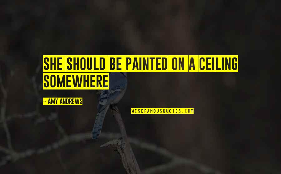 Neatest Websites Quotes By Amy Andrews: She should be painted on a ceiling somewhere